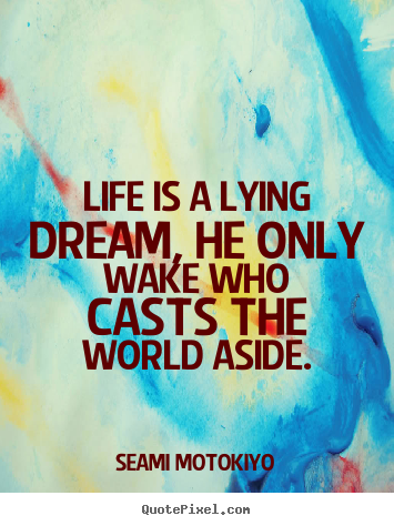 Quote about life - Life is a lying dream, he only wake who casts the..