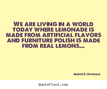 Alfred E. Newman picture quote - We are living in a world today where lemonade is made.. - Life quotes