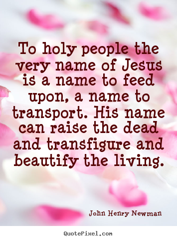 Quote about life - To holy people the very name of jesus is a name..