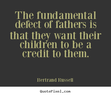Make personalized poster quotes about life - The fundamental defect of fathers is that they want..
