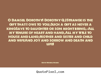 O damsel dorothy! dorothy q.!strange is the.. Oliver Wendell Holmes  life quotes