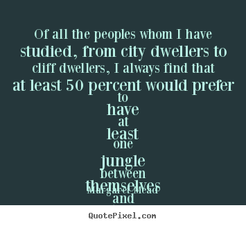 Life quote - Of all the peoples whom i have studied, from city dwellers to cliff..