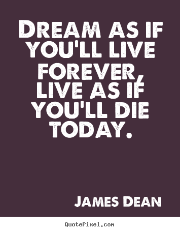 Life quotes - Dream as if you'll live forever, live as if you'll die today.