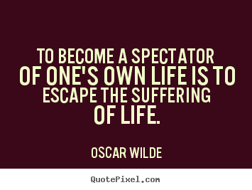 Life quotes - To become a spectator of one's own life is to escape the suffering..