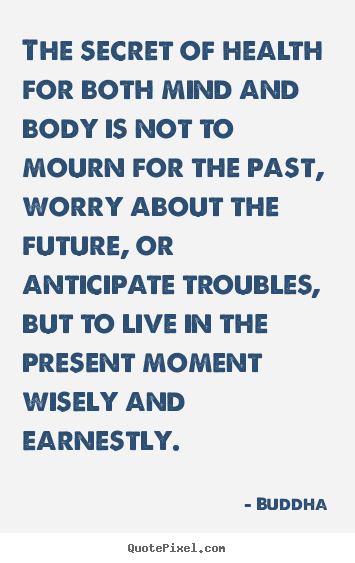 Life quote - The secret of health for both mind and body is not to mourn for..