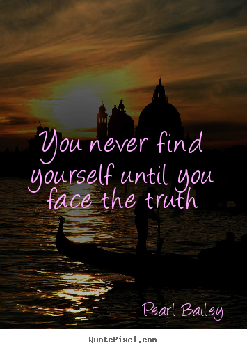 Pearl Bailey photo quote - You never find yourself until you face the truth - Life quote