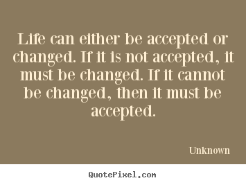 Unknown picture quotes - Life can either be accepted or changed. if it.. - Life quotes