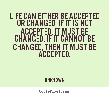 Unknown picture quotes - Life can either be accepted or changed. if it is not accepted,.. - Life quotes
