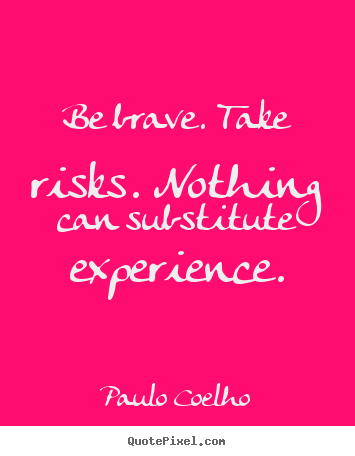 Life quotes - Be brave. take risks. nothing can substitute experience.
