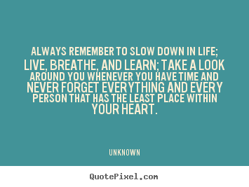 Customize picture quote about life - Always remember to slow down in life; live,..