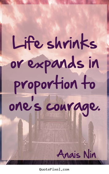 Quote about life - Life shrinks or expands in proportion to one's courage.
