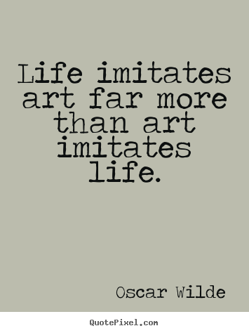 Quotes about life - Life imitates art far more than art imitates..