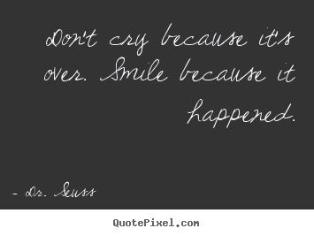 Dr. Seuss image quote - Don't cry because it's over. smile because it happened. - Life quotes