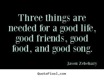 Customize picture quote about life - Three things are needed for a good life, good friends,..