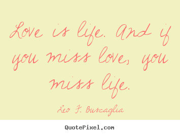 Life sayings - Love is life. and if you miss love, you miss..