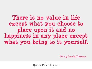 Quotes about life - There is no value in life except what you choose..
