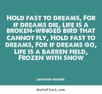 Life quote - Hold fast to dreams, for if dreams die, life is a broken-winged bird that..