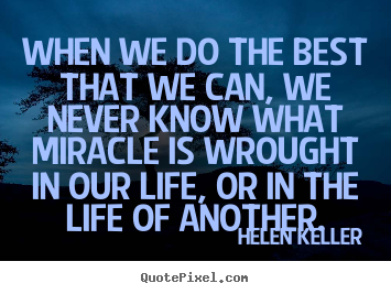 When we do the best that we can, we never know what.. Helen Keller greatest life quotes
