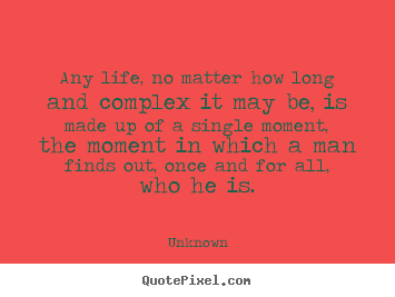 Quotes about life - Any life, no matter how long and complex it may be, is made..