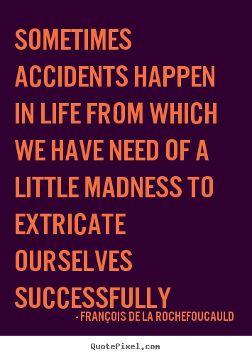 Fran&#231;ois De La Rochefoucauld picture quote - Sometimes accidents happen in life from which.. - Life quotes