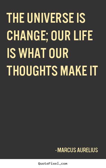 Customize picture quotes about life - The universe is change; our life is what our thoughts make it