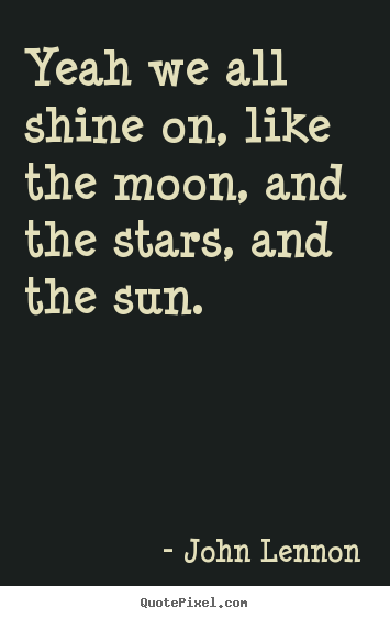 John Lennon image sayings - Yeah we all shine on, like the moon, and the.. - Life quotes