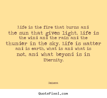 Seneca poster quote - Life is the fire that burns and the sun that gives.. - Life quotes