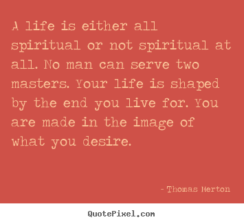 Thomas Merton picture quotes - A life is either all spiritual or not spiritual at all... - Life quotes