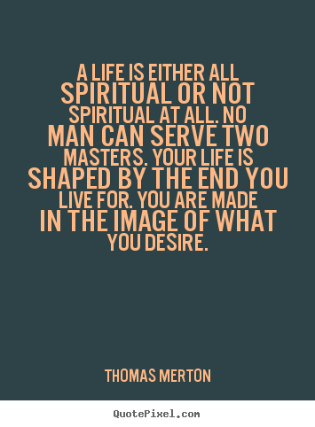 A life is either all spiritual or not spiritual at all... Thomas Merton greatest life quotes