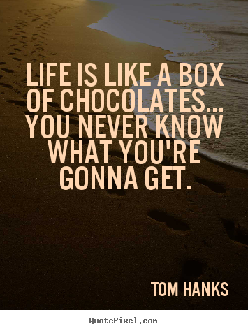 Design custom picture quote about life - Life is like a box of chocolates... you never know what you're gonna..