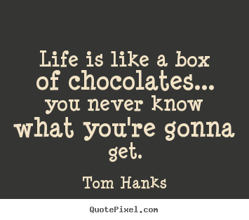 How to design photo quotes about life - Life is like a box of chocolates... you never know what..