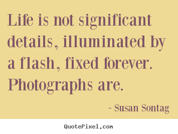 Make picture quotes about life - Life is not significant details, illuminated..