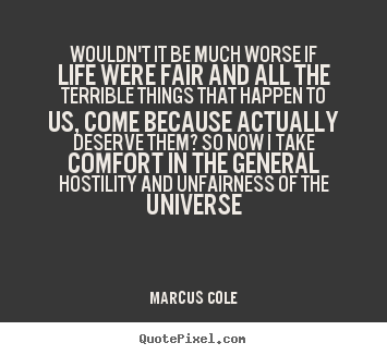 Quote about life - Wouldn't it be much worse if life were fair and all..