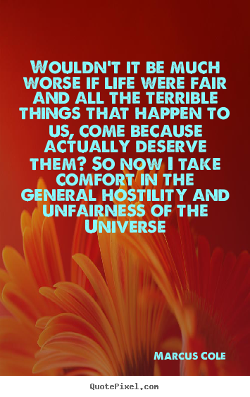 Make picture quotes about life - Wouldn't it be much worse if life were fair and all the terrible..