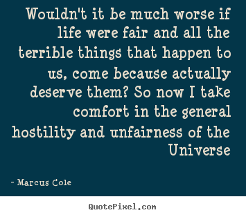Wouldn't it be much worse if life were fair.. Marcus Cole best life quotes