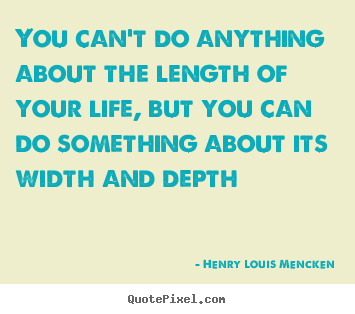 Henry Louis Mencken picture quote - You can't do anything about the length of your life, but you.. - Life quotes