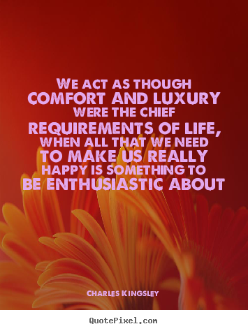 Life quotes - We act as though comfort and luxury were the..