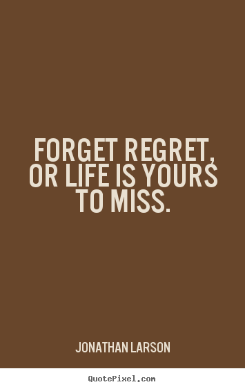 Life quotes - Forget regret, or life is yours to miss.