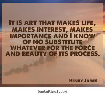 Create picture quote about life - It is art that makes life, makes interest, makes importance and i know..