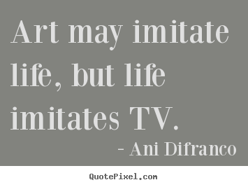 Ani Difranco image quotes - Art may imitate life, but life imitates tv. - Life quotes