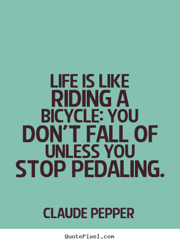 Design your own poster quotes about life - Life is like riding a bicycle: you don't fall of unless you stop..