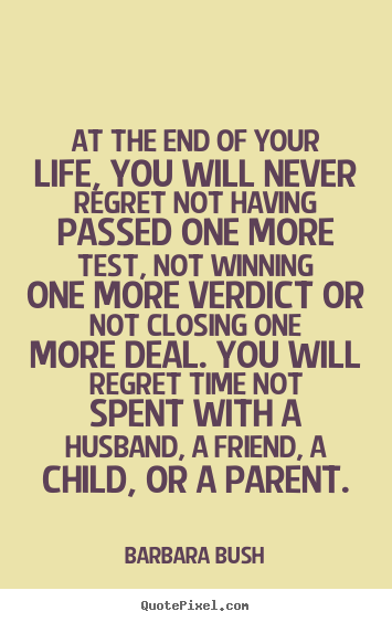 Barbara Bush pictures sayings - At the end of your life, you will never regret.. - Life quote