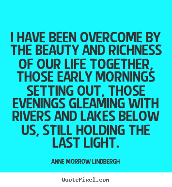 Anne Morrow Lindbergh picture quotes - I have been overcome by the beauty and richness of our.. - Life quotes