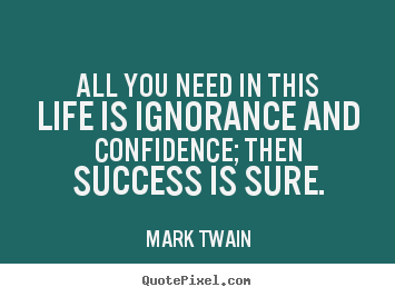 Mark Twain picture quotes - All you need in this life is ignorance and confidence;.. - Life quotes