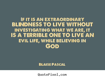 If it is an extraordinary blindness to live without investigating.. Blaise Pascal good life quotes