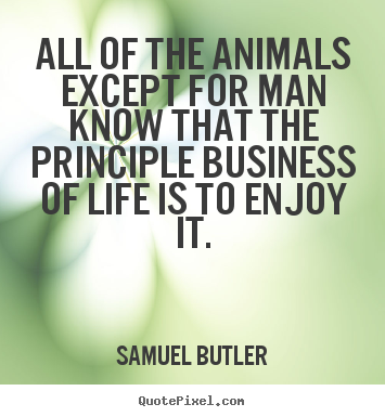 Design your own picture quotes about life - All of the animals except for man know that the principle..