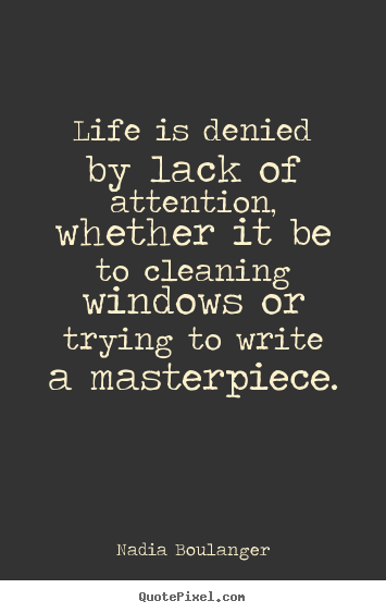 Life is denied by lack of attention, whether it.. Nadia Boulanger great life quotes