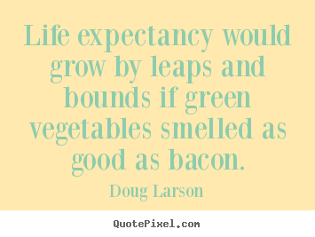 Doug Larson image quote - Life expectancy would grow by leaps and bounds.. - Life quotes