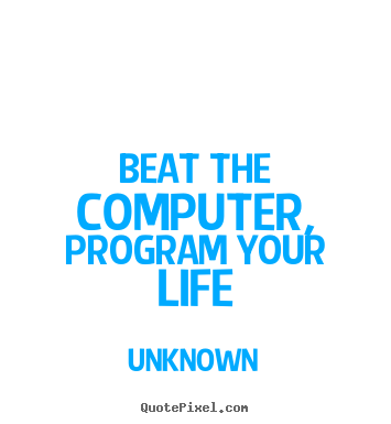 Unknown picture quotes - Beat the computer, program your life - Life sayings