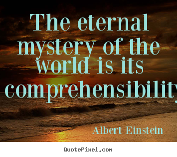 The eternal mystery of the world is its comprehensibility. Albert Einstein top life sayings